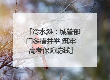 冷水滩：城管部门多措并举 筑牢高考保障防线